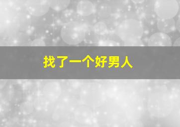 找了一个好男人