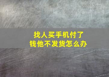 找人买手机付了钱他不发货怎么办