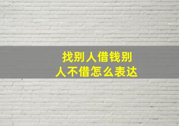 找别人借钱别人不借怎么表达