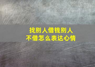 找别人借钱别人不借怎么表达心情