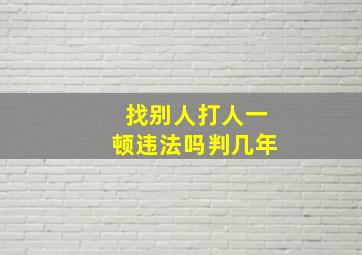 找别人打人一顿违法吗判几年