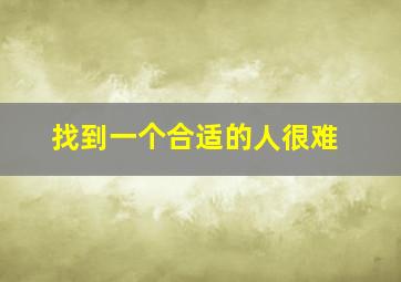 找到一个合适的人很难