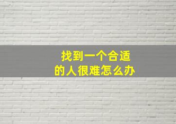 找到一个合适的人很难怎么办