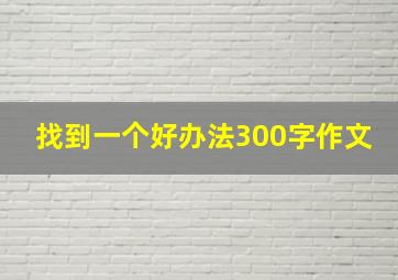 找到一个好办法300字作文