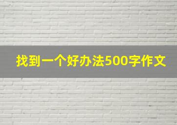 找到一个好办法500字作文