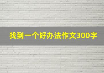 找到一个好办法作文300字