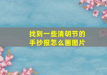 找到一些清明节的手抄报怎么画图片