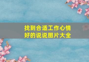 找到合适工作心情好的说说图片大全