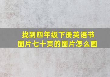 找到四年级下册英语书图片七十页的图片怎么画