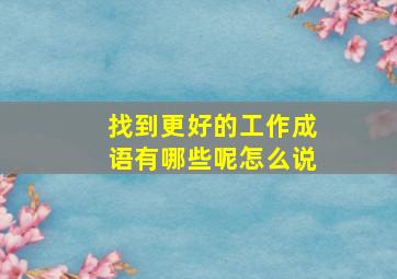 找到更好的工作成语有哪些呢怎么说