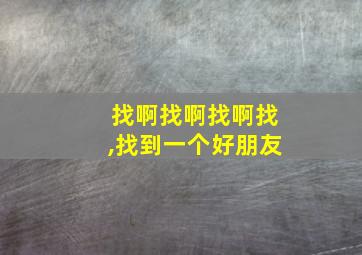 找啊找啊找啊找,找到一个好朋友