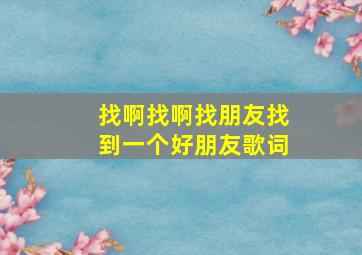 找啊找啊找朋友找到一个好朋友歌词