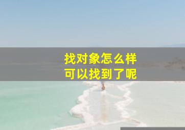 找对象怎么样可以找到了呢