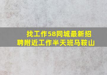 找工作58同城最新招聘附近工作半天班马鞍山