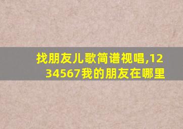 找朋友儿歌简谱视唱,1234567我的朋友在哪里