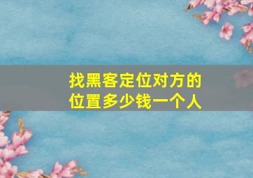 找黑客定位对方的位置多少钱一个人