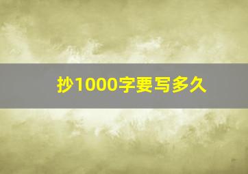 抄1000字要写多久