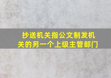 抄送机关指公文制发机关的另一个上级主管部门