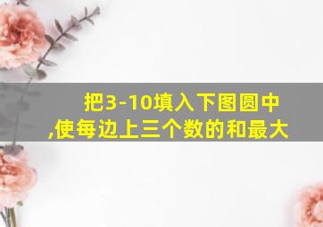 把3-10填入下图圆中,使每边上三个数的和最大