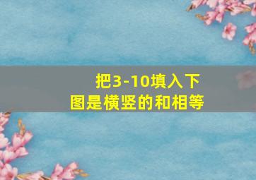 把3-10填入下图是横竖的和相等