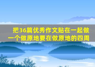 把36篇优秀作文贴在一起做一个做原地要在做原地的四周