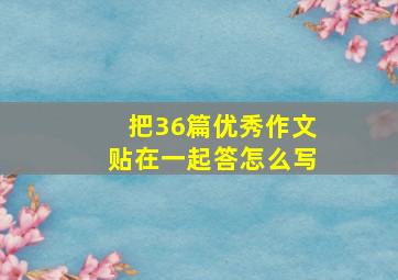 把36篇优秀作文贴在一起答怎么写