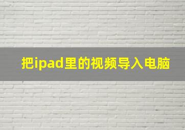 把ipad里的视频导入电脑