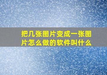 把几张图片变成一张图片怎么做的软件叫什么