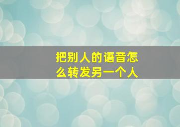 把别人的语音怎么转发另一个人