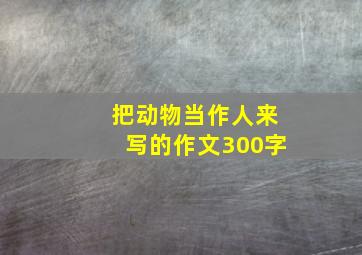 把动物当作人来写的作文300字