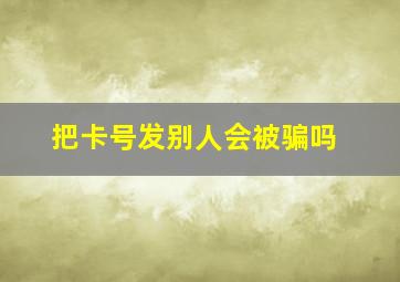 把卡号发别人会被骗吗