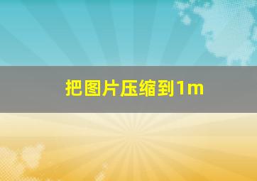 把图片压缩到1m