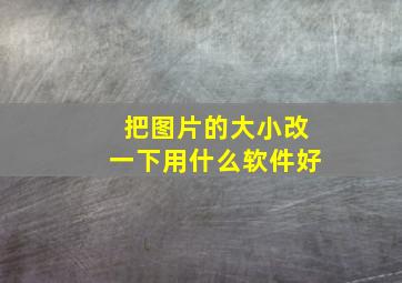 把图片的大小改一下用什么软件好