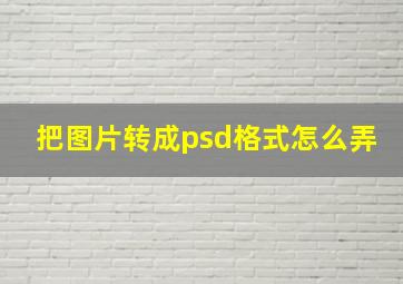 把图片转成psd格式怎么弄