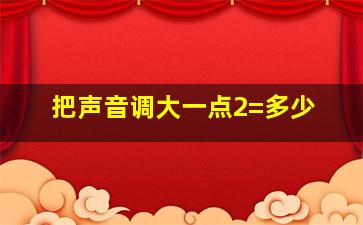 把声音调大一点2=多少