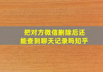 把对方微信删除后还能查到聊天记录吗知乎