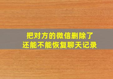 把对方的微信删除了还能不能恢复聊天记录