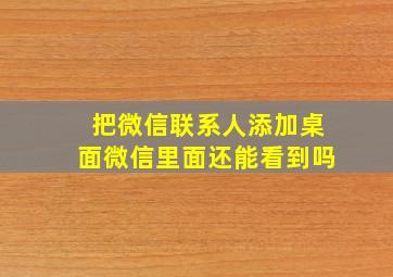 把微信联系人添加桌面微信里面还能看到吗