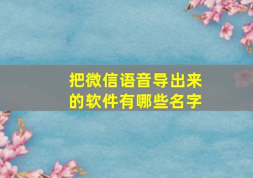 把微信语音导出来的软件有哪些名字