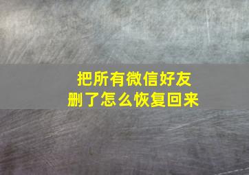 把所有微信好友删了怎么恢复回来