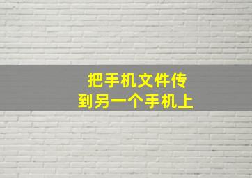 把手机文件传到另一个手机上