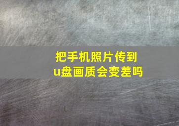 把手机照片传到u盘画质会变差吗