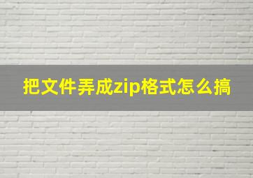 把文件弄成zip格式怎么搞