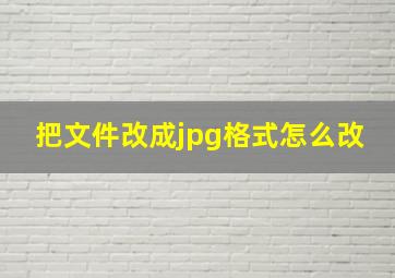 把文件改成jpg格式怎么改