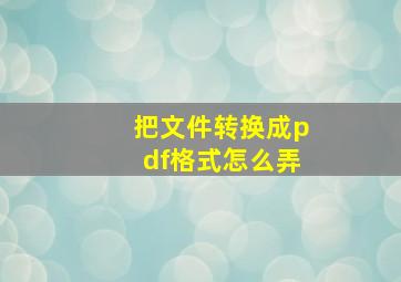 把文件转换成pdf格式怎么弄