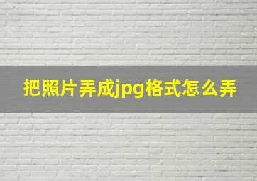 把照片弄成jpg格式怎么弄