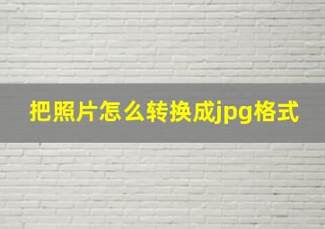 把照片怎么转换成jpg格式