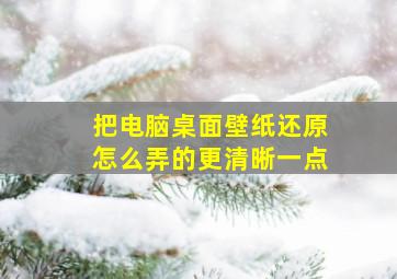 把电脑桌面壁纸还原怎么弄的更清晰一点