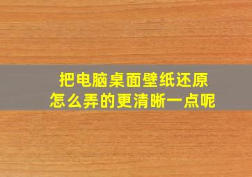 把电脑桌面壁纸还原怎么弄的更清晰一点呢