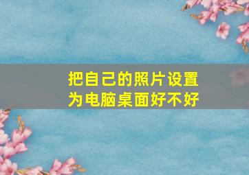 把自己的照片设置为电脑桌面好不好